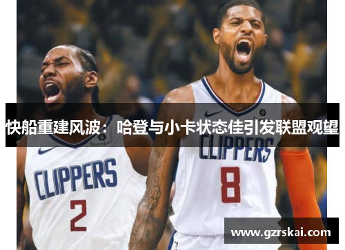 快船重建风波：哈登与小卡状态佳引发联盟观望